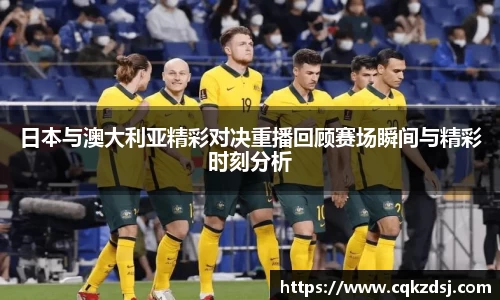 日本与澳大利亚精彩对决重播回顾赛场瞬间与精彩时刻分析