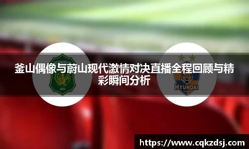 釜山偶像与蔚山现代激情对决直播全程回顾与精彩瞬间分析