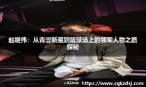 赵继伟:从青涩新星到篮球场上的领军人物之路探秘